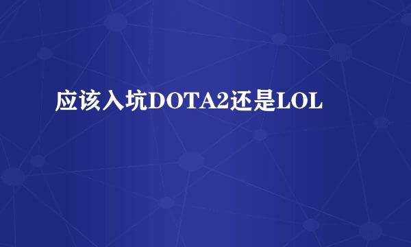 应该入坑DOTA2还是LOL
