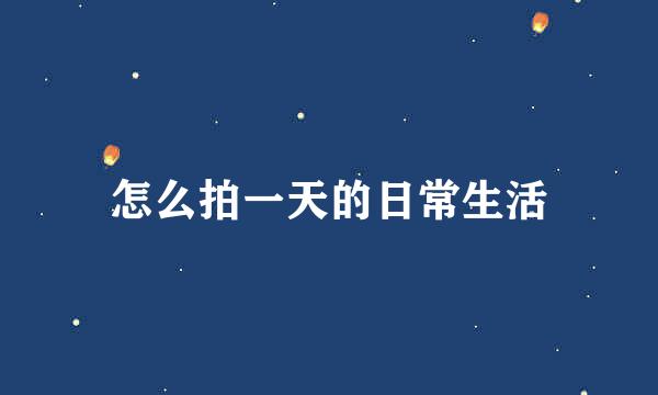 怎么拍一天的日常生活