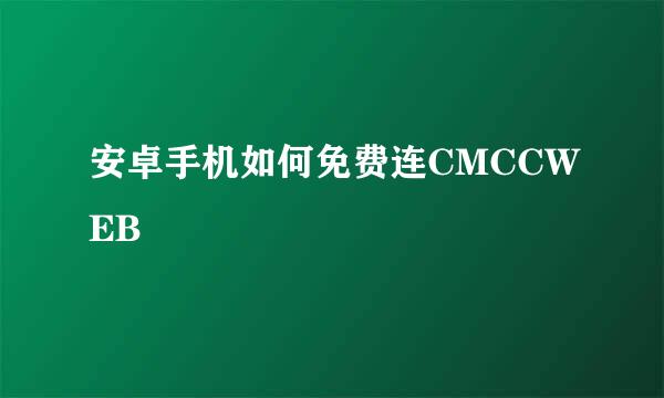 安卓手机如何免费连CMCCWEB