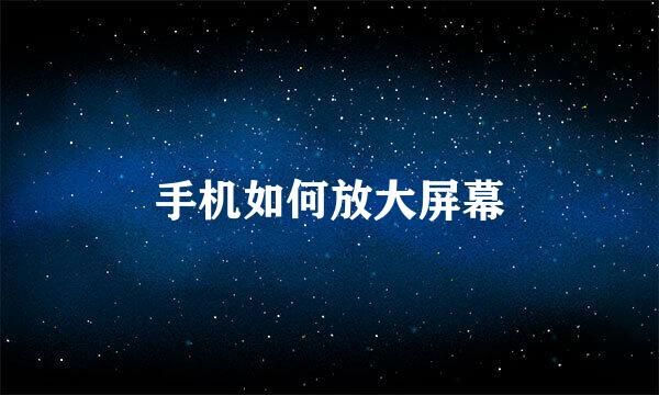 手机如何放大屏幕