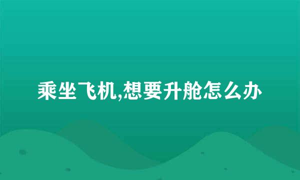 乘坐飞机,想要升舱怎么办