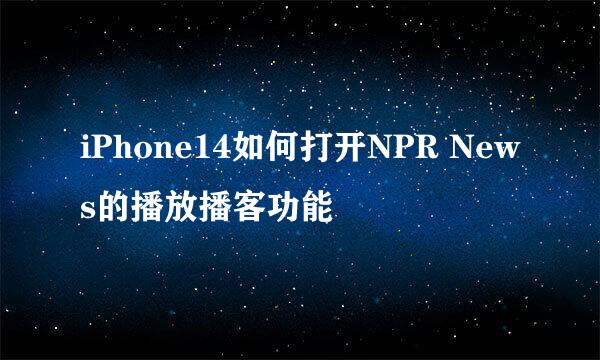iPhone14如何打开NPR News的播放播客功能
