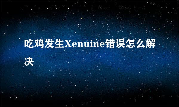 吃鸡发生Xenuine错误怎么解决