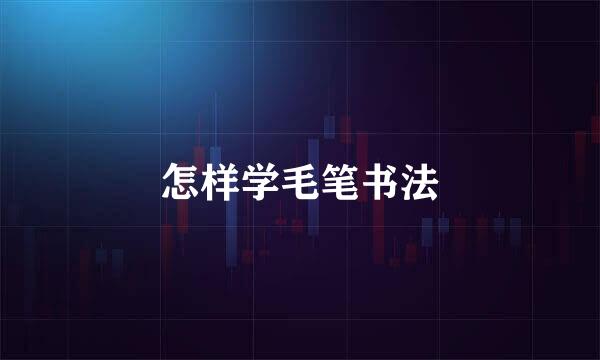 怎样学毛笔书法