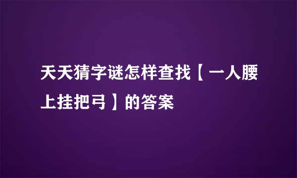 天天猜字谜怎样查找【一人腰上挂把弓】的答案