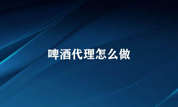 啤酒代理怎么做