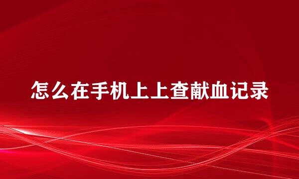 怎么在手机上上查献血记录