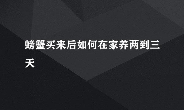 螃蟹买来后如何在家养两到三天