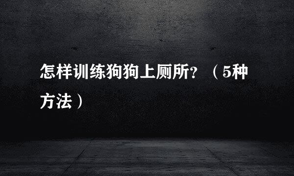 怎样训练狗狗上厕所?(5种方法)