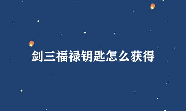 剑三福禄钥匙怎么获得