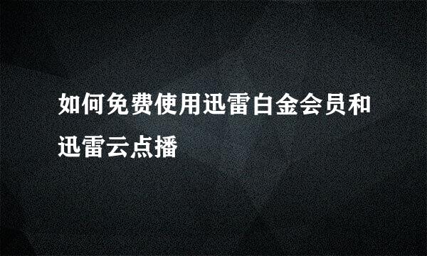 如何免费使用迅雷白金会员和迅雷云点播