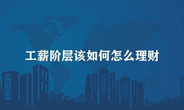 工薪阶层该如何怎么理财