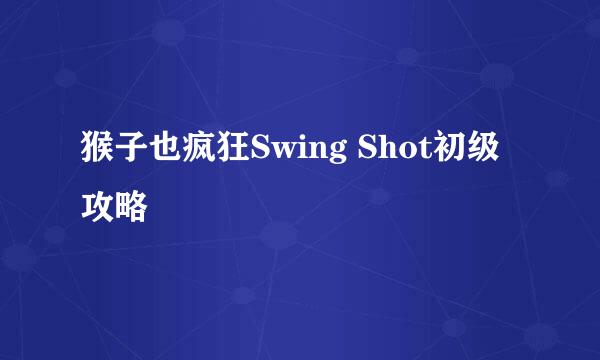 猴子也疯狂Swing Shot初级攻略