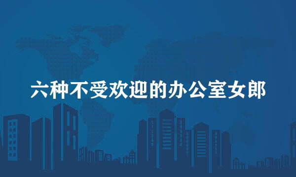 六种不受欢迎的办公室女郎