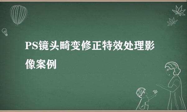 PS镜头畸变修正特效处理影像案例
