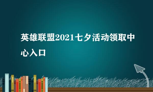 英雄联盟2021七夕活动领取中心入口