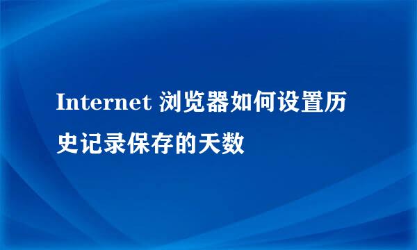 Internet 浏览器如何设置历史记录保存的天数