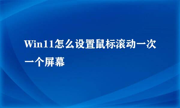 Win11怎么设置鼠标滚动一次一个屏幕