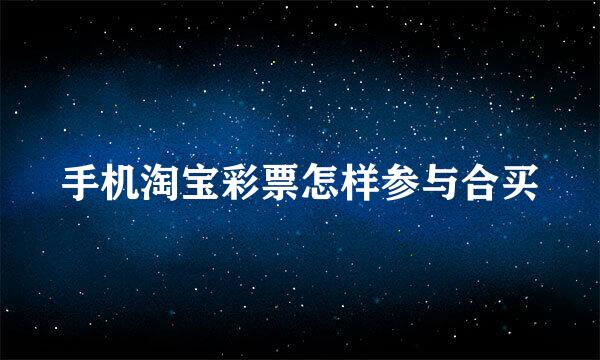 手机淘宝彩票怎样参与合买