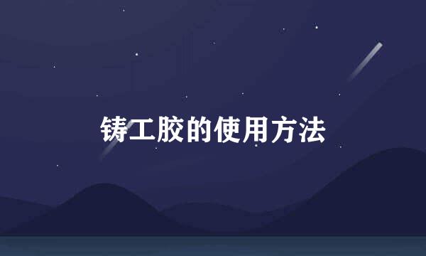 铸工胶的使用方法