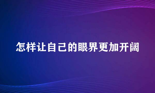 怎样让自己的眼界更加开阔