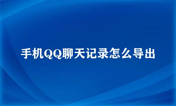 手机QQ聊天记录怎么导出