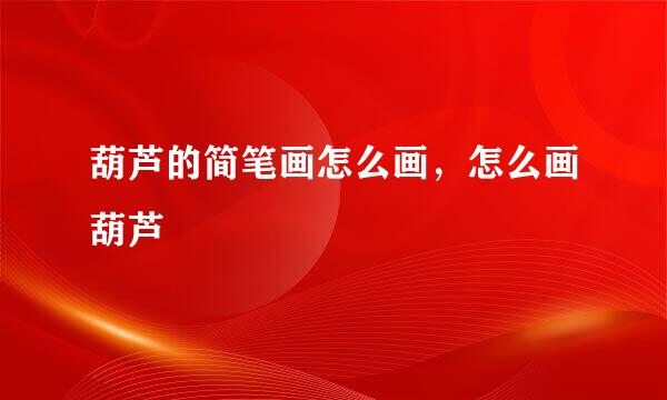 葫芦的简笔画怎么画，怎么画葫芦