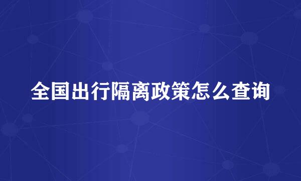 全国出行隔离政策怎么查询