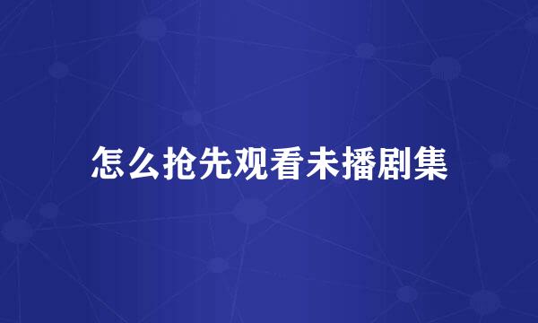 怎么抢先观看未播剧集