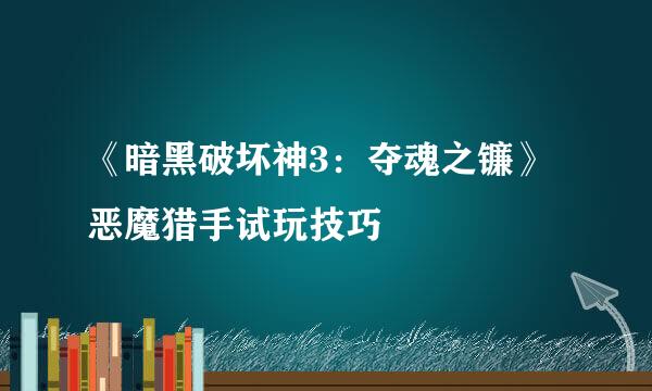 《暗黑破坏神3:夺魂之镰》恶魔猎手试玩技巧