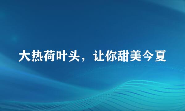 大热荷叶头，让你甜美今夏