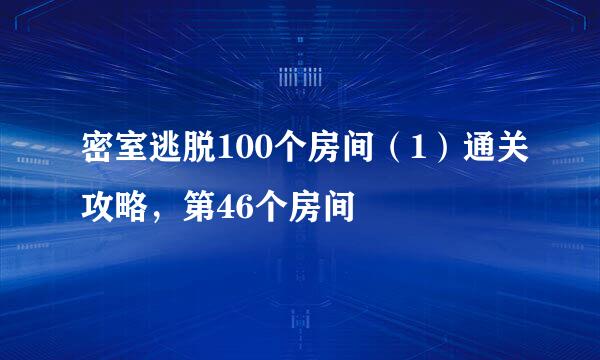 密室逃脱100个房间（1）通关攻略，第46个房间