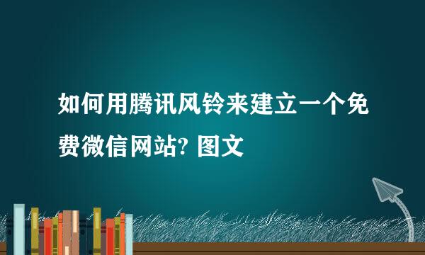 如何用腾讯风铃来建立一个免费微信网站? 图文