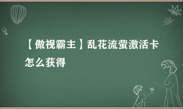 【傲视霸主】乱花流萤激活卡怎么获得