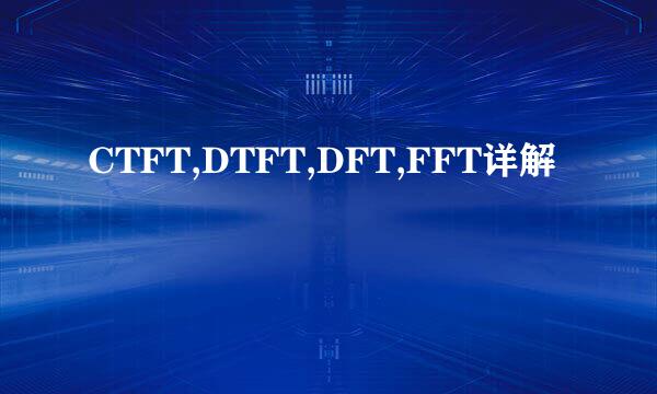 CTFT,DTFT,DFT,FFT详解