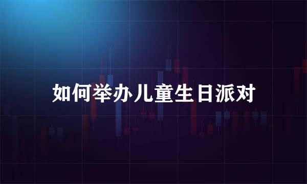 如何举办儿童生日派对