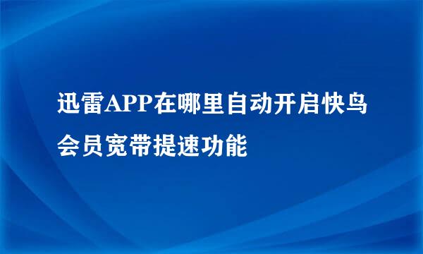 迅雷APP在哪里自动开启快鸟会员宽带提速功能