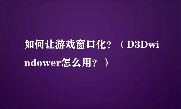 如何让游戏窗口化?(D3Dwindower怎么用?)