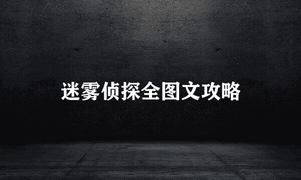 迷雾侦探全图文攻略