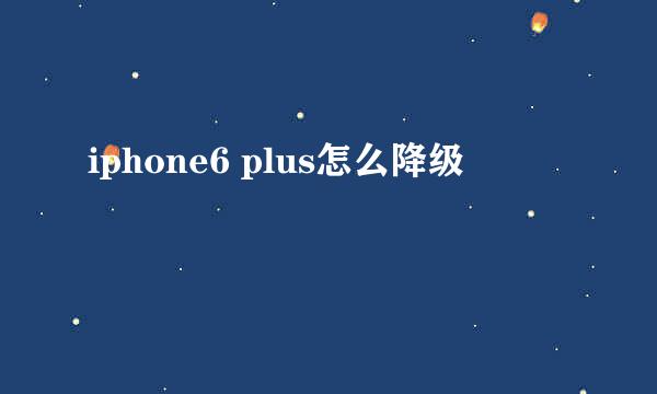 iphone6 plus怎么降级