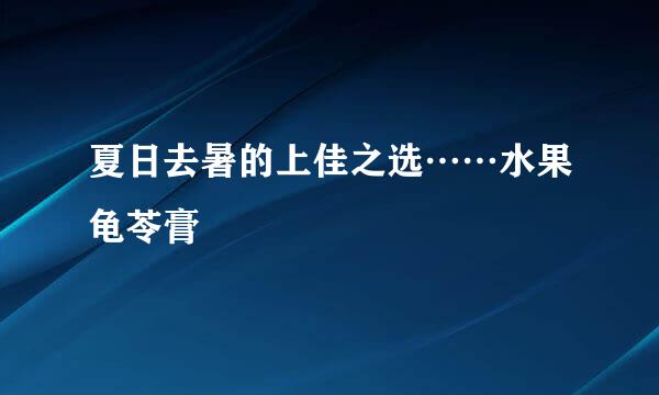 夏日去暑的上佳之选……水果龟苓膏