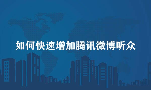 如何快速增加腾讯微博听众