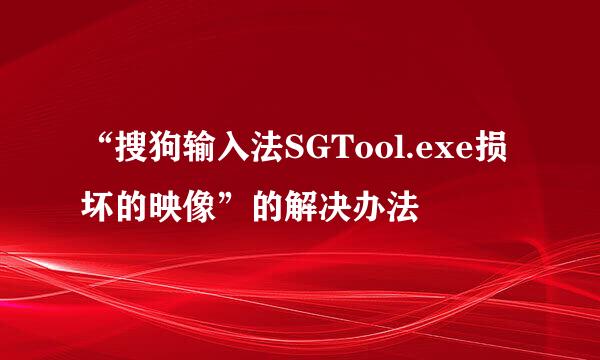 “搜狗输入法SGTool.exe损坏的映像”的解决办法