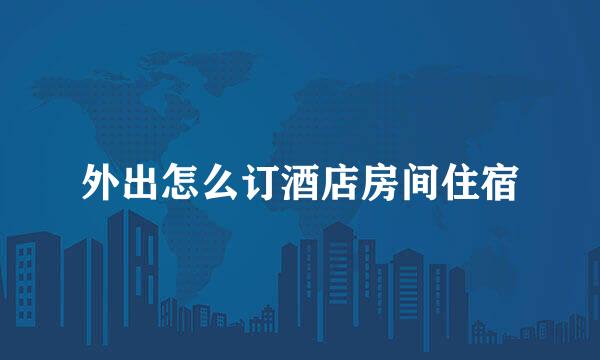 外出怎么订酒店房间住宿