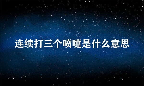 连续打三个喷嚏是什么意思