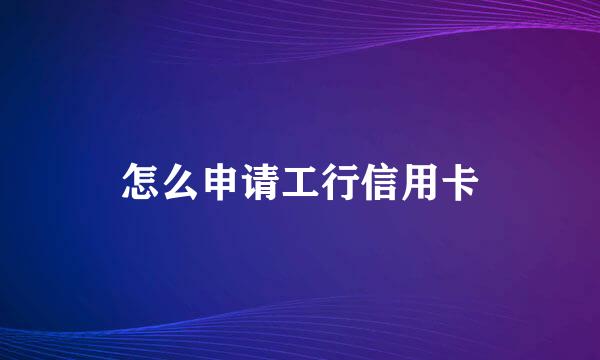 怎么申请工行信用卡