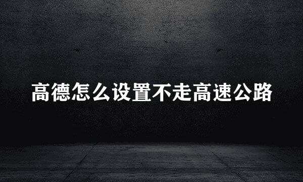 高德怎么设置不走高速公路