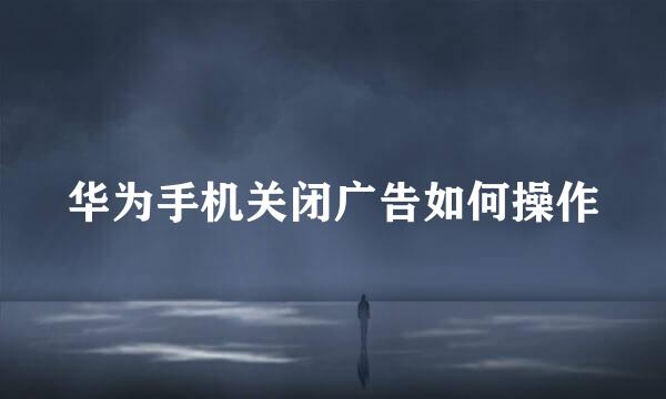 华为手机关闭广告如何操作