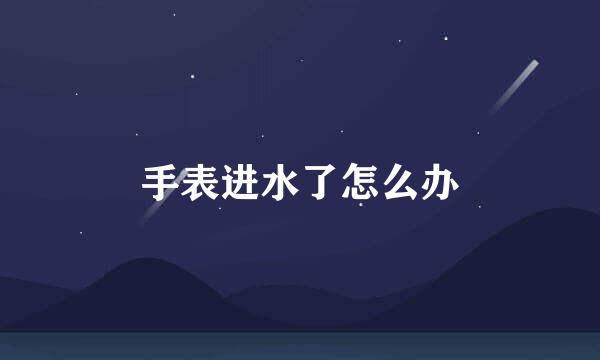 手表进水了怎么办