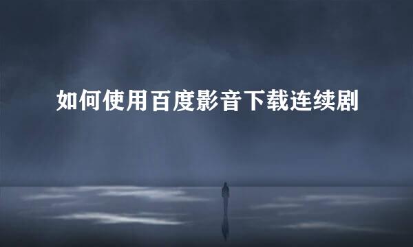 如何使用百度影音下载连续剧